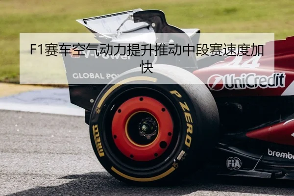 F1赛车空气动力提升推动中段赛速度加快